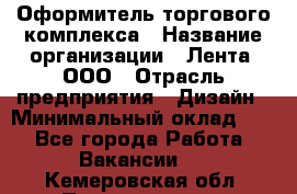 Оформитель торгового комплекса › Название организации ­ Лента, ООО › Отрасль предприятия ­ Дизайн › Минимальный оклад ­ 1 - Все города Работа » Вакансии   . Кемеровская обл.,Прокопьевск г.